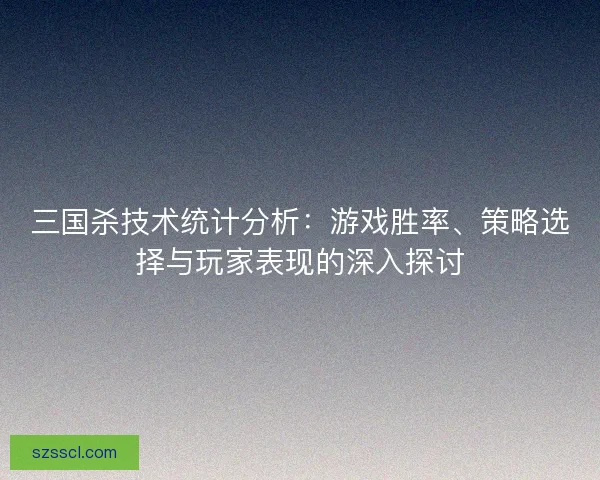 三国杀技术统计分析:游戏胜率、策略选择与玩家表现的深入探讨 三国杀技术统计分析:游戏胜率、策略选择与玩家表现的深入探讨
