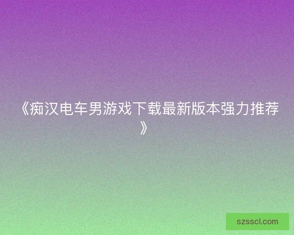 《痴汉电车男游戏下载最新版本强力推荐》