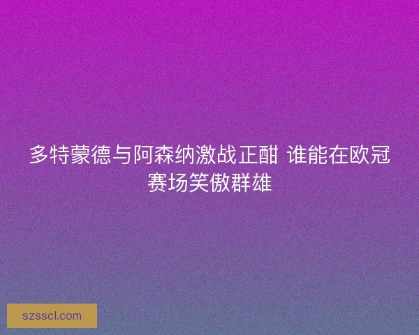 多特蒙德与阿森纳激战正酣 谁能在欧冠赛场笑傲群雄