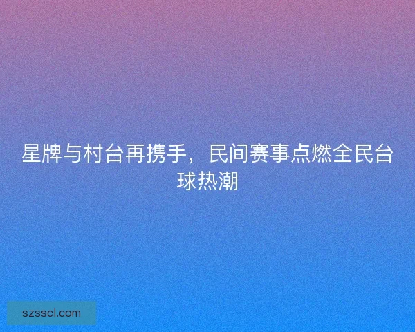 星牌与村台再携手，民间赛事点燃全民台球热潮