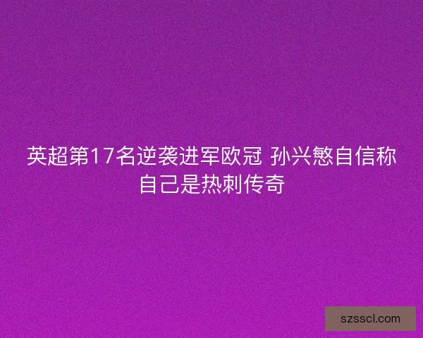 英超第17名逆袭进军欧冠 孙兴慜自信称自己是热刺传奇