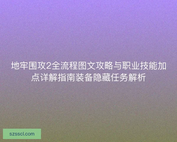 地牢围攻2全流程图文攻略与职业技能加点详解指南装备隐藏任务解析
