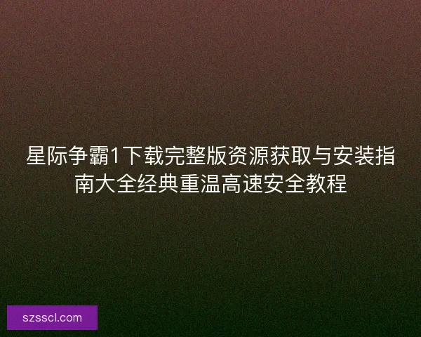 星际争霸1下载完整版资源获取与安装指南大全经典重温高速安全教程