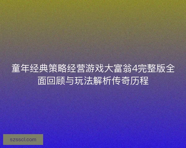 童年经典策略经营游戏大富翁4完整版全面回顾与玩法解析传奇历程