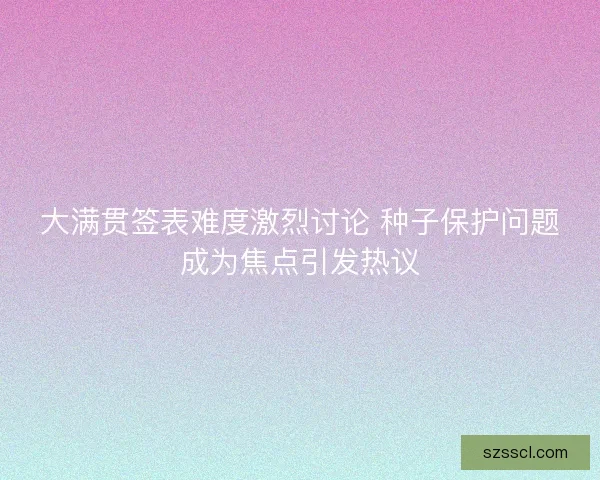 大满贯签表难度激烈讨论 种子保护问题成为焦点引发热议 大满贯签表难度激烈讨论 种子保护问题成为焦点引发热议