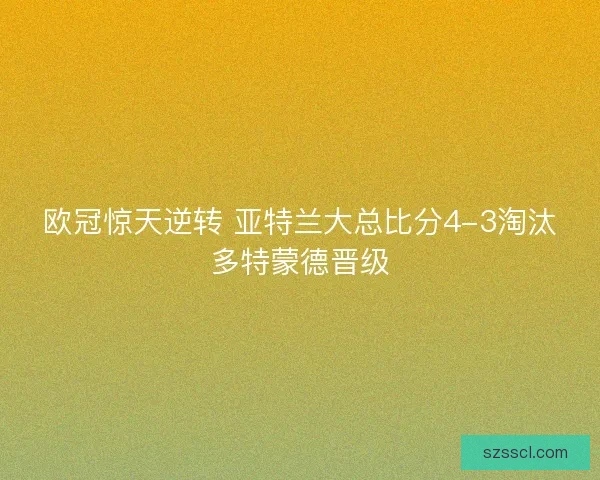 欧冠惊天逆转 亚特兰大总比分4-3淘汰多特蒙德晋级 欧冠惊天逆转 亚特兰大总比分4-3淘汰多特蒙德晋级