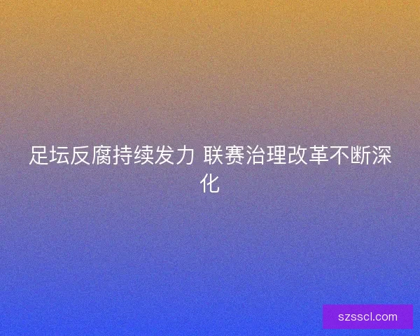 足坛反腐持续发力 联赛治理改革不断深化