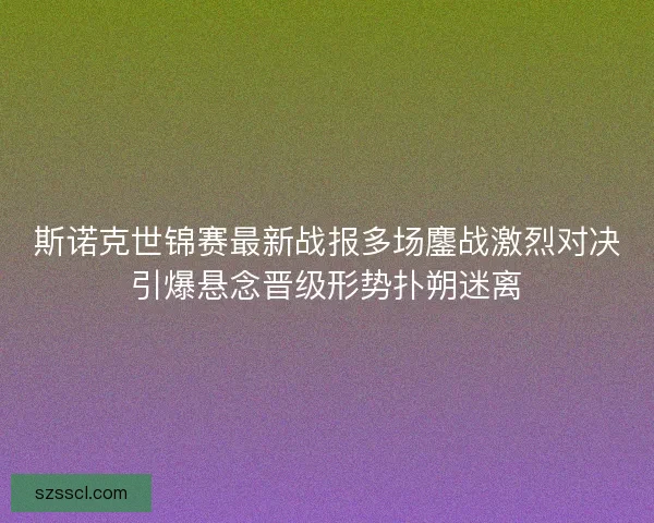 斯诺克世锦赛最新战报多场鏖战激烈对决引爆悬念晋级形势扑朔迷离