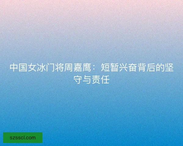 中国女冰门将周嘉鹰：短暂兴奋背后的坚守与责任