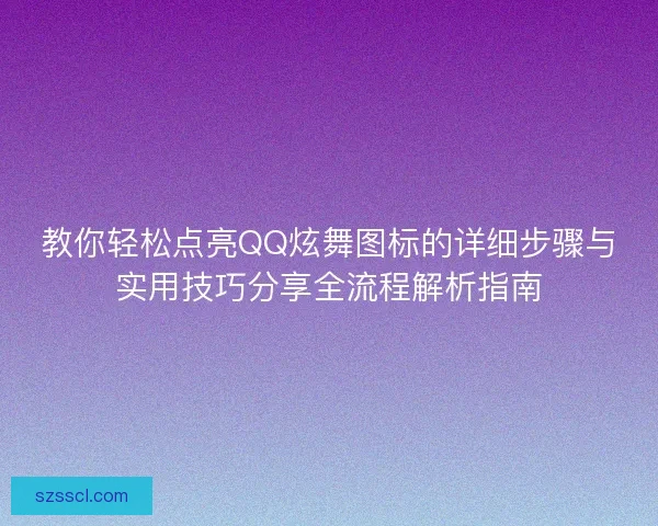教你轻松点亮QQ炫舞图标的详细步骤与实用技巧分享全流程解析指南