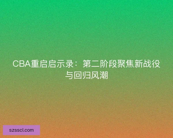 CBA重启启示录：第二阶段聚焦新战役与回归风潮